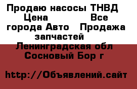 Продаю насосы ТНВД › Цена ­ 17 000 - Все города Авто » Продажа запчастей   . Ленинградская обл.,Сосновый Бор г.